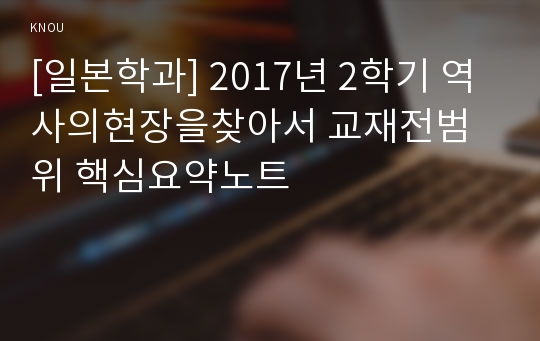 [일본학과] 2017년 2학기 역사의현장을찾아서 교재전범위 핵심요약노트