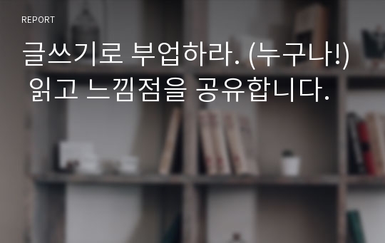 글쓰기로 부업하라. (누구나!) 읽고 느낌점을 공유합니다.