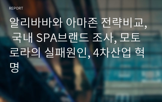 알리바바와 아마존 전략비교, 국내 SPA브랜드 조사, 모토로라의 실패원인, 4차산업 혁명