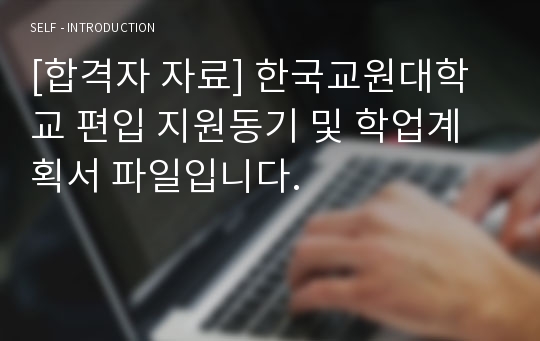 [합격자 자료] 한국교원대학교 편입 지원동기 및 학업계획서 파일입니다.