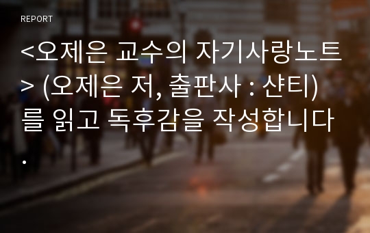 &lt;오제은 교수의 자기사랑노트&gt; (오제은 저, 출판사 : 샨티)를 읽고 독후감을 작성합니다.