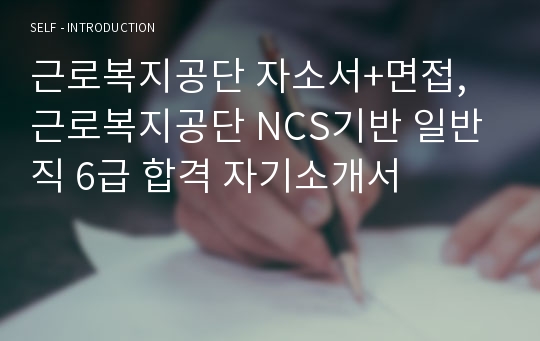 근로복지공단 자소서+면접, 근로복지공단 NCS기반 일반직 6급 합격 자기소개서