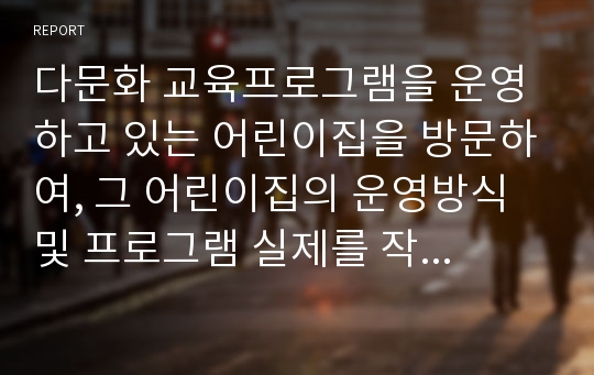 다문화 교육프로그램을 운영하고 있는 어린이집을 방문하여, 그 어린이집의 운영방식 및 프로그램 실제를 작성하세요.