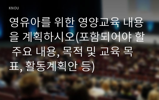 영유아를 위한 영양교육 내용을 계획하시오(포함되어야 할 주요 내용, 목적 및 교육 목표, 활동계획안 등)