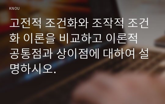 고전적 조건화와 조작적 조건화 이론을 비교하고 이론적 공통점과 상이점에 대하여 설명하시오.