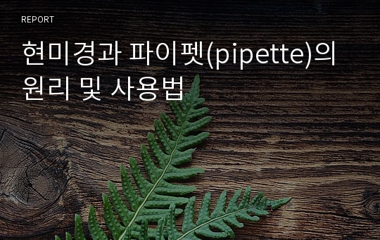 현미경과 파이펫(pipette)의 원리 및 사용법