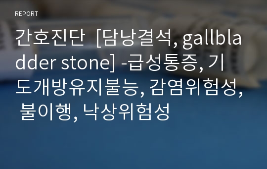 간호진단  [담낭결석, gallbladder stone] -급성통증, 기도개방유지불능, 감염위험성, 불이행, 낙상위험성