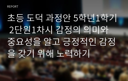 초등 도덕 과정안 5학년1학기 2단원1차시 감정의 의미와 중요성을 알고 긍정적인 감정을 갖기 위해 노력하기