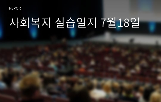 사회복지 실습일지 7월18일