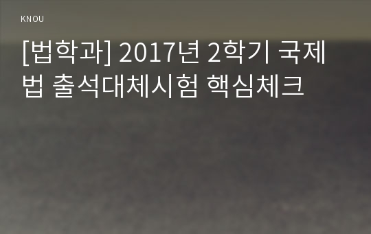 [법학과] 2017년 2학기 국제법 출석대체시험 핵심체크