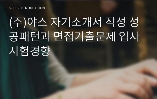 (주)야스 자기소개서 작성 성공패턴과 면접기출문제 입사시험경향