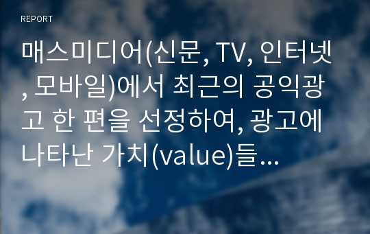 매스미디어(신문, TV, 인터넷, 모바일)에서 최근의 공익광고 한 편을 선정하여, 광고에 나타난 가치(value)들을 찾아 설명