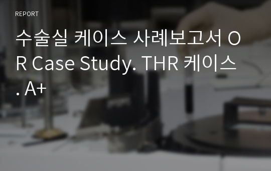 수술실 케이스 사례보고서 OR Case Study. THR 케이스. A+