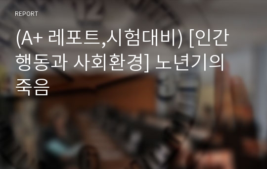 (A+ 레포트,시험대비) [인간행동과 사회환경] 노년기의 죽음