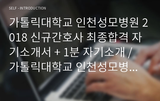 가톨릭대학교 인천성모병원 2018 신규간호사 최종합격 자기소개서 + 1분 자기소개 / 가톨릭대학교 인천성모병원 신규간호사 자기소개서 / 간호사 자기소개서 / 간호사 1분 자기소개 / 가톨릭대학교 인천성모병원 / 인천성모병원 / 간호사 / 취업