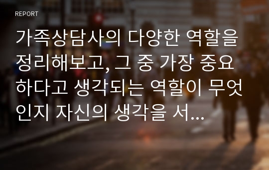 가족상담사의 다양한 역할을 정리해보고, 그 중 가장 중요하다고 생각되는 역할이 무엇인지 자신의 생각을 서술하시오