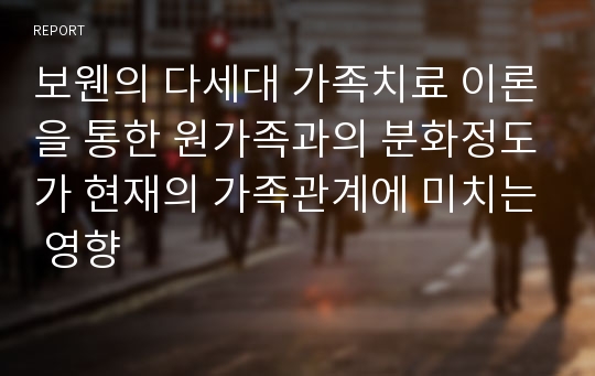 보웬의 다세대 가족치료 이론을 통한 원가족과의 분화정도가 현재의 가족관계에 미치는 영향