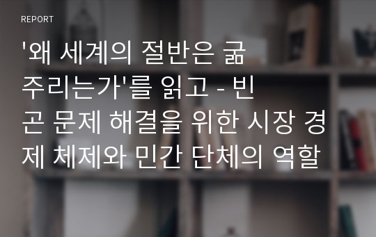 &#039;왜 세계의 절반은 굶주리는가&#039;를 읽고 - 빈곤 문제 해결을 위한 시장 경제 체제와 민간 단체의 역할