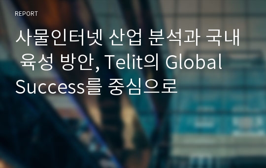 사물인터넷 산업 분석과 국내 육성 방안, Telit의 Global Success를 중심으로