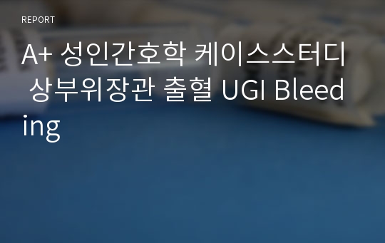 A+ 성인간호학 케이스스터디 상부위장관 출혈 UGI Bleeding