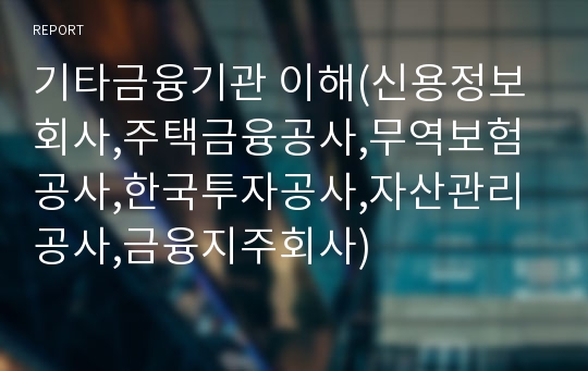 기타금융기관 이해(신용정보회사,주택금융공사,무역보험공사,한국투자공사,자산관리공사,금융지주회사)