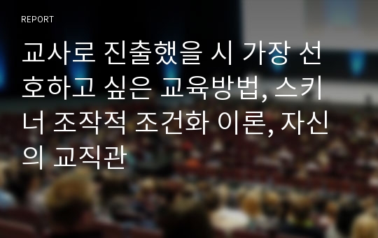 교사로 진출했을 시 가장 선호하고 싶은 교육방법, 스키너 조작적 조건화 이론, 자신의 교직관