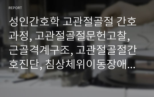 성인간호학 고관절골절 간호과정, 고관절골절문헌고찰, 근골격계구조, 고관절골절간호진단, 침상체위이동장애,  마찰, 압박 관련된 피부손상 위험성