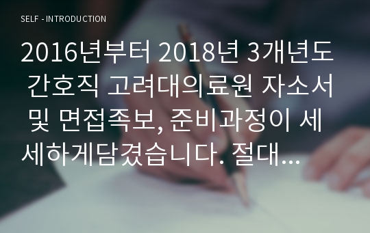 2016년부터 2018년 3개년도 간호직 고려대의료원 자소서 및 면접족보, 준비과정이 세세하게담겼습니다. 절대 후회안하실거예요.