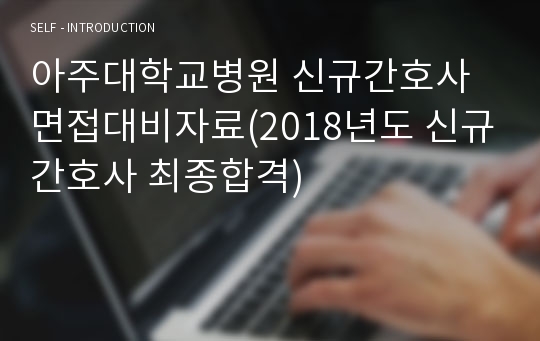 아주대학교병원 신규간호사 면접대비자료(2018년도 신규간호사 최종합격)