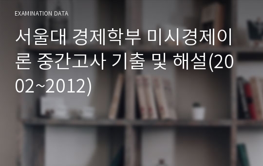 서울대 경제학부 미시경제이론 중간고사 기출 및 해설(2002~2012)