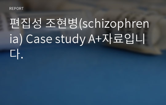 편집성 조현병(schizophrenia) Case study A+자료입니다.