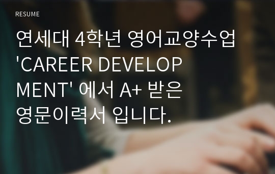 연세대 4학년 영어교양수업 &#039;CAREER DEVELOPMENT&#039; 에서 A+ 받은 영문이력서 입니다.