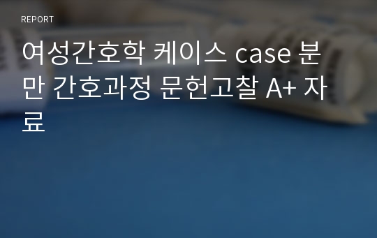 여성간호학 케이스 case 분만 간호과정 문헌고찰 A+ 자료