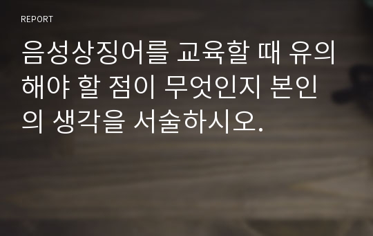 음성상징어를 교육할 때 유의해야 할 점이 무엇인지 본인의 생각을 서술하시오.