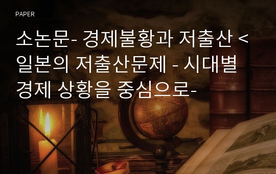 소논문- 경제불황과 저출산 &lt;일본의 저출산문제 - 시대별 경제 상황을 중심으로-