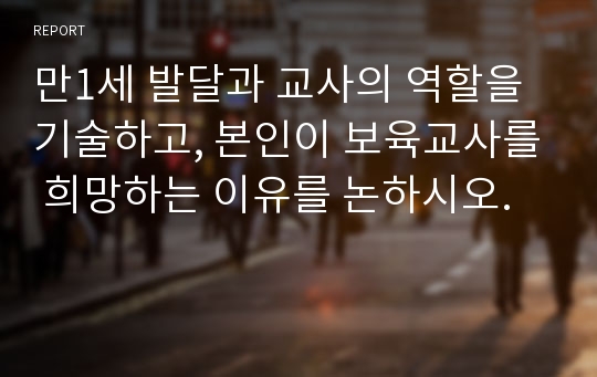 만1세 발달과 교사의 역할을 기술하고, 본인이 보육교사를 희망하는 이유를 논하시오.