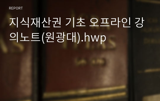 지식재산권 기초 오프라인 강의노트(원광대).hwp