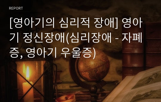 [영아기의 심리적 장애] 영아기 정신장애(심리장애 - 자폐증, 영아기 우울증)