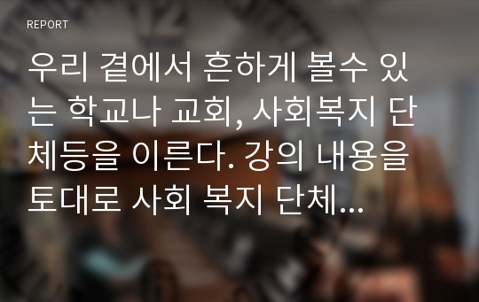 우리 곁에서 흔하게 볼수 있는 학교나 교회, 사회복지 단체등을 이른다. 강의 내용을 토대로 사회 복지 단체의 경영 윤리의 방침과 사례에 대해서 이야기해보시오.