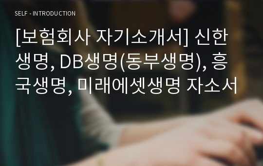 [보험회사 자기소개서] 신한생명, DB생명(동부생명), 흥국생명, 미래에셋생명 자소서