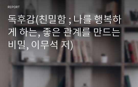 독후감(친밀함 ; 나를 행복하게 하는, 좋은 관계를 만드는 비밀, 이무석 저)