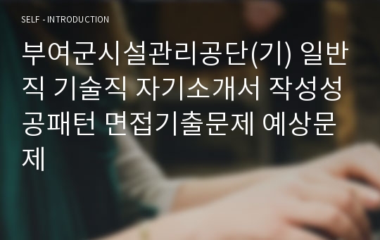 부여군시설관리공단(기) 일반직 기술직 자기소개서 작성성공패턴 면접기출문제 예상문제