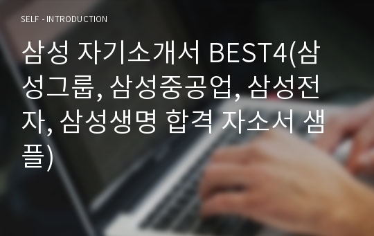 삼성 자기소개서 BEST4(삼성그룹, 삼성중공업, 삼성전자, 삼성생명 합격 자소서 샘플)