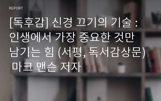 [독후감] 신경 끄기의 기술 : 인생에서 가장 중요한 것만 남기는 힘 (서평, 독서감상문) 마크 맨슨 저자