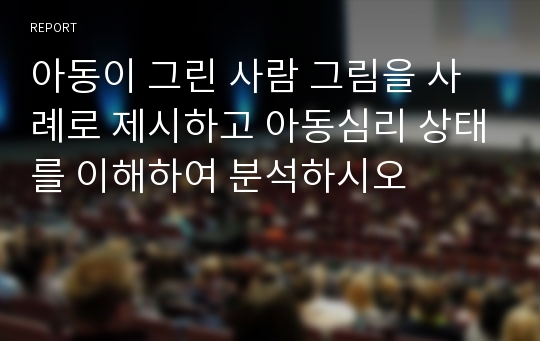 아동이 그린 사람 그림을 사례로 제시하고 아동심리 상태를 이해하여 분석하시오