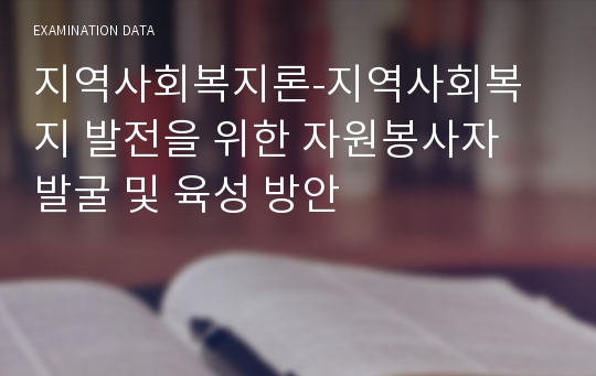 지역사회복지론-지역사회복지 발전을 위한 자원봉사자 발굴 및 육성 방안