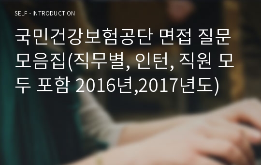 국민건강보험공단 면접 질문 모음집(직무별, 인턴, 직원 모두 포함 2016년,2017년도)