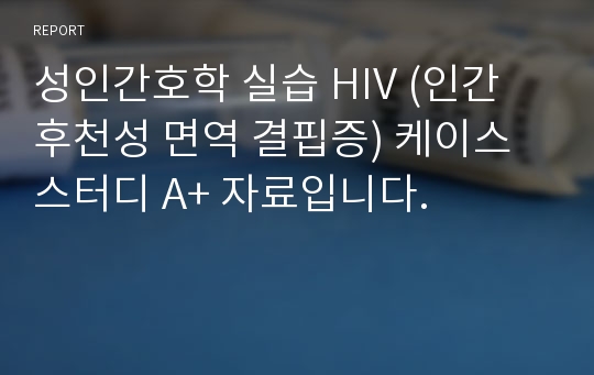 성인간호학 실습 HIV (인간 후천성 면역 결핍증) 케이스스터디 A+ 자료입니다.