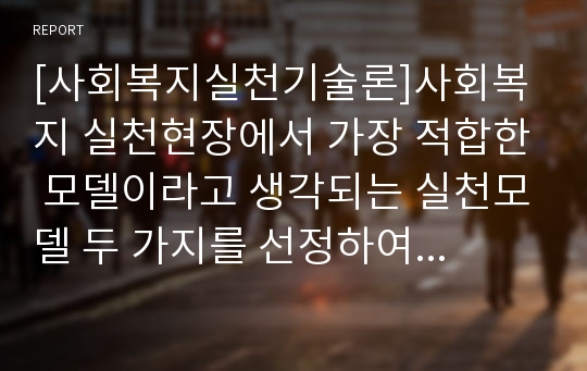 [사회복지실천기술론]사회복지 실천현장에서 가장 적합한 모델이라고 생각되는 실천모델 두 가지를 선정하여 비교해보고 해당 모델의 유용성과 한계점에 대해 논하시오. (인지행동모델, 임파워먼트모델)