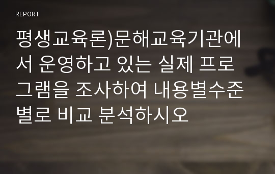 평생교육론)문해교육기관에서 운영하고 있는 실제 프로그램을 조사하여 내용별수준별로 비교 분석하시오